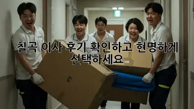 칠곡 이사, 후기 확인하고 현명하게 선택하세요!