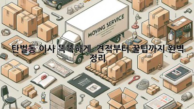 탄벌동 이사, 똑똑하게! 📦 견적부터 꿀팁까지 완벽 정리!