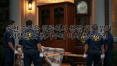 순천 승주읍 원룸이사 용달 후기 읽기: 저렴한 곳 찾기부터 이사 청소까지! ✨